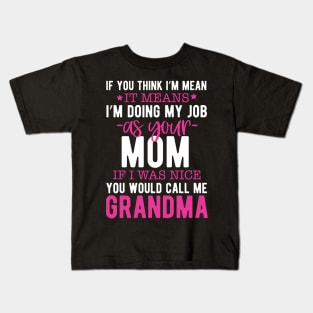 If you think I'm mean it means I'm doing my job as your mom if I was nice you would call me grandma Kids T-Shirt